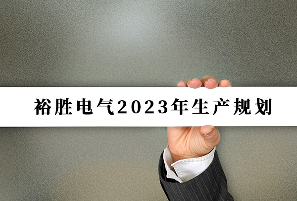 裕胜电气2023年生产规划